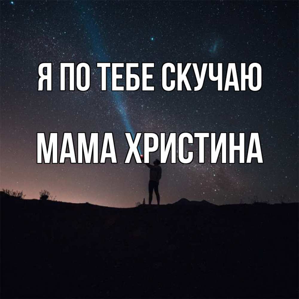 Открытка на каждый день с именем, Мама-Христина Я по тебе скучаю звезды и луч света Прикольная открытка с пожеланием онлайн скачать бесплатно 