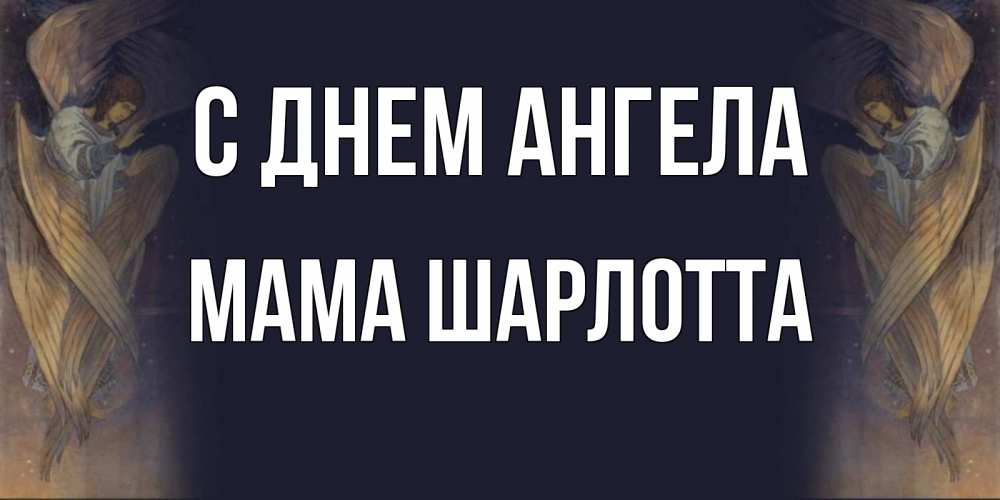 Открытка на каждый день с именем, Мама-Шарлотта С днем ангела день ангела Прикольная открытка с пожеланием онлайн скачать бесплатно 