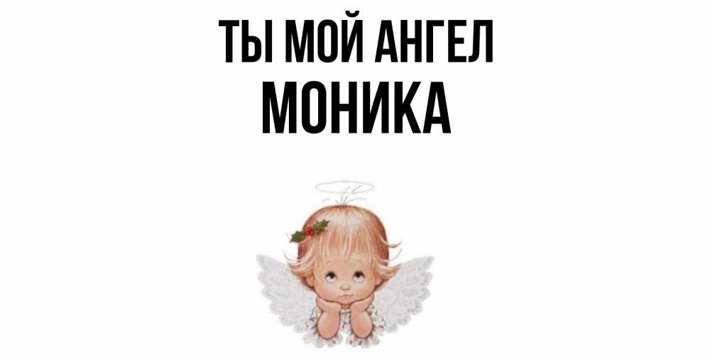 Открытка на каждый день с именем, Моника Ты мой ангел ангел Прикольная открытка с пожеланием онлайн скачать бесплатно 