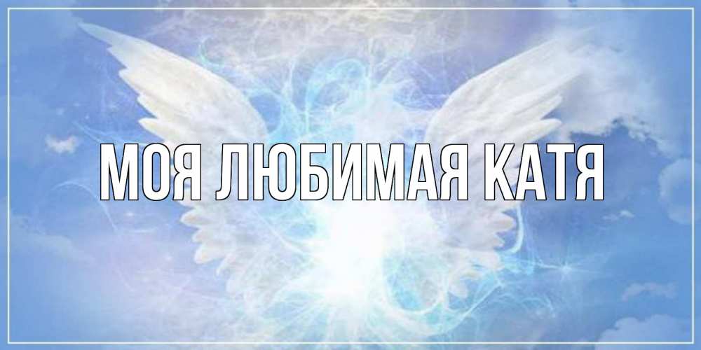 Открытка на каждый день с именем, Моя-любимая-Катя Главная Белый ангел на небе 1 Прикольная открытка с пожеланием онлайн скачать бесплатно 