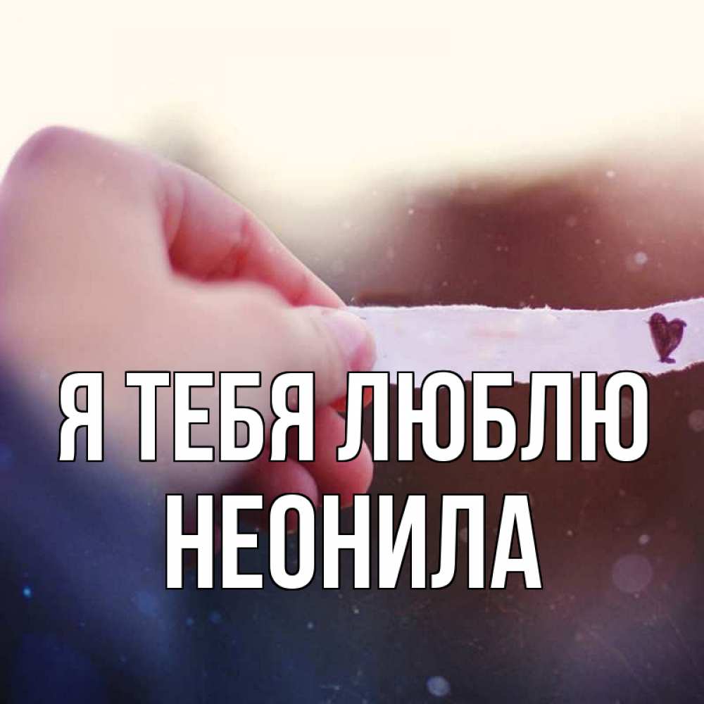 Открытка на каждый день с именем, Неонила Я тебя люблю для тебя Прикольная открытка с пожеланием онлайн скачать бесплатно 