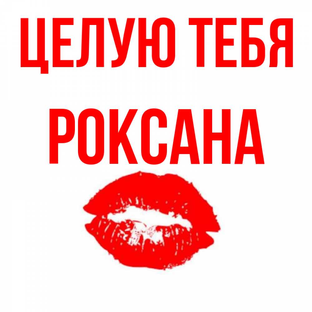 Открытка на каждый день с именем, Роксана Целую тебя помада и губы Прикольная открытка с пожеланием онлайн скачать бесплатно 