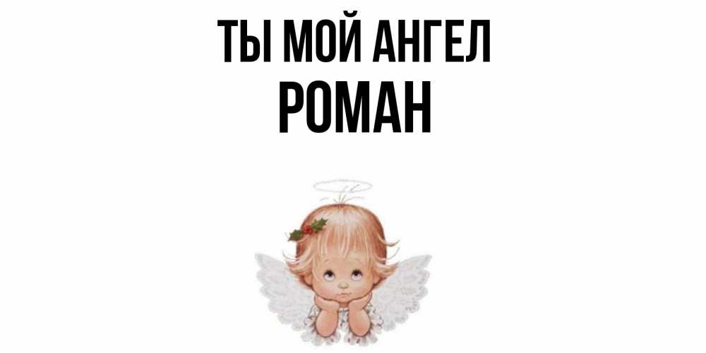 Открытка на каждый день с именем, Роман Ты мой ангел ангел Прикольная открытка с пожеланием онлайн скачать бесплатно 