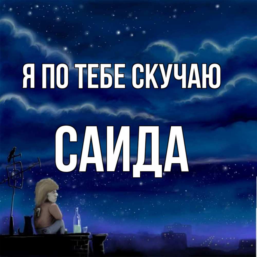 Открытка на каждый день с именем, Саида Я по тебе скучаю на крыше 1 Прикольная открытка с пожеланием онлайн скачать бесплатно 