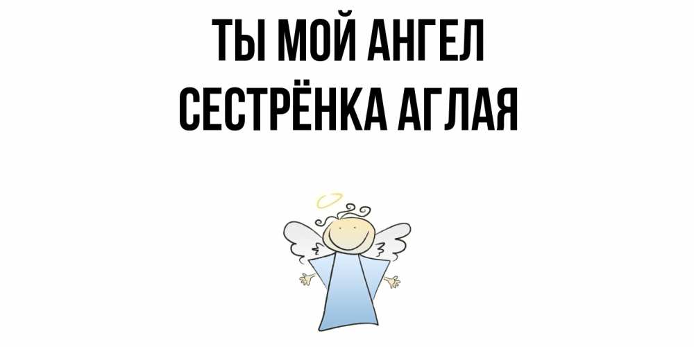 Открытка на каждый день с именем, Сестрёнка-Аглая Ты мой ангел ангел Прикольная открытка с пожеланием онлайн скачать бесплатно 
