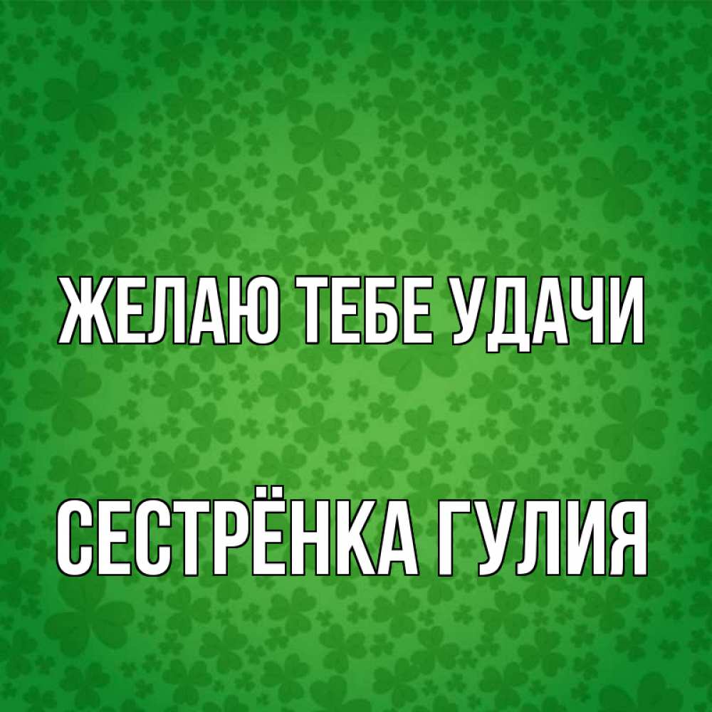 Открытка на каждый день с именем, Сестрёнка-Гулия Желаю тебе удачи много листочков на удачу Прикольная открытка с пожеланием онлайн скачать бесплатно 