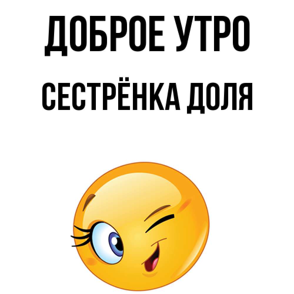 Открытка на каждый день с именем, Сестрёнка-Доля Доброе утро хорошее настроение Прикольная открытка с пожеланием онлайн скачать бесплатно 