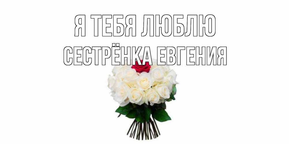 Открытка на каждый день с именем, Сестрёнка-Евгения Я тебя люблю единственная Прикольная открытка с пожеланием онлайн скачать бесплатно 