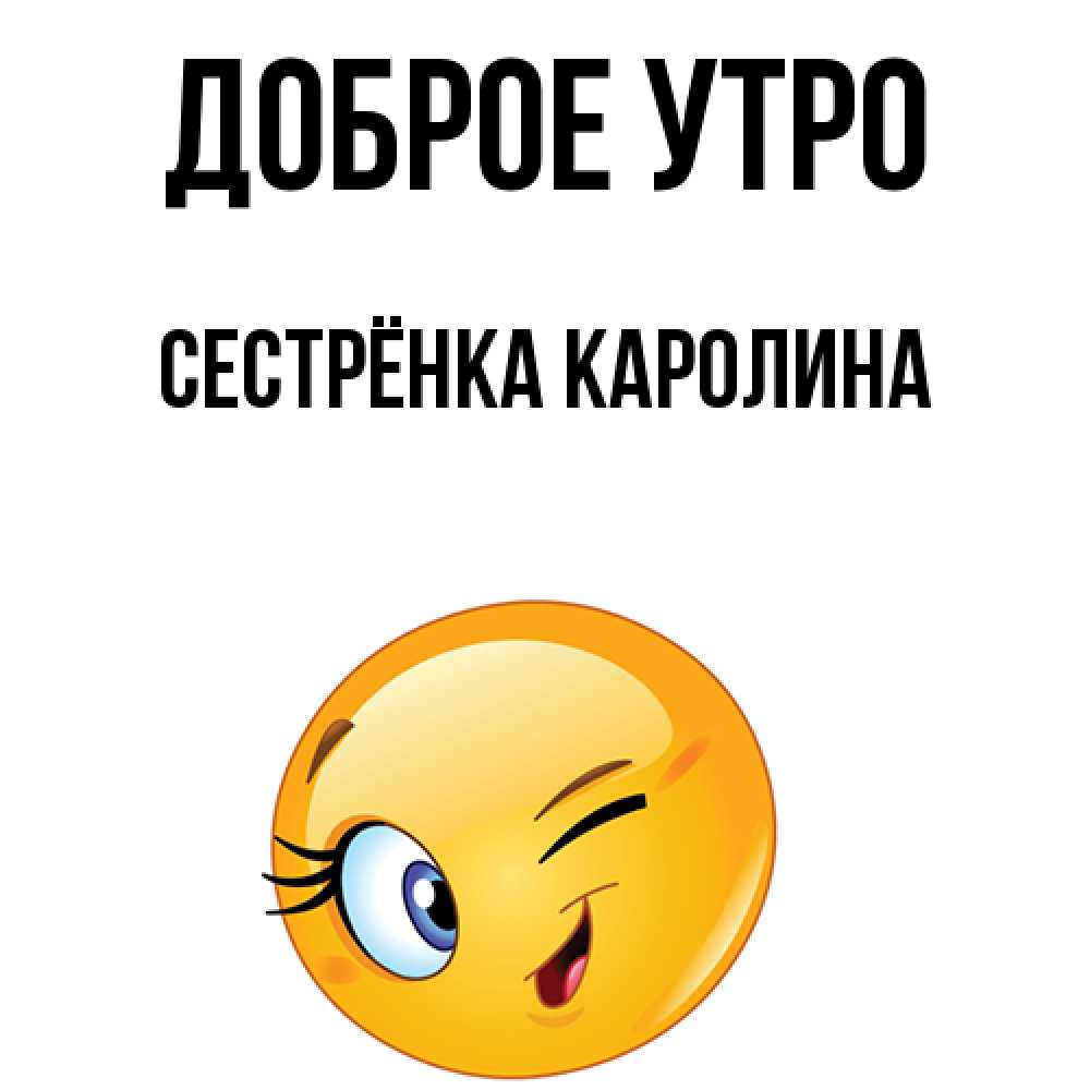 Открытка на каждый день с именем, Сестрёнка-Каролина Доброе утро хорошее настроение Прикольная открытка с пожеланием онлайн скачать бесплатно 