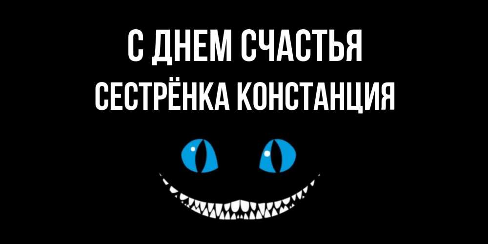 Открытка на каждый день с именем, Сестрёнка-Констанция С днем счастья кот улыбается Прикольная открытка с пожеланием онлайн скачать бесплатно 