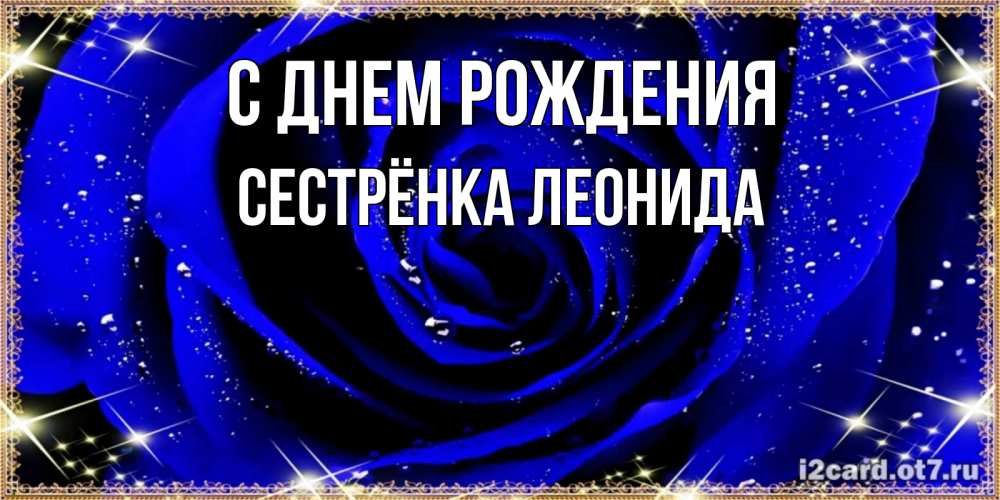 Открытка на каждый день с именем, Сестрёнка-Леонида С днем рождения голубые цветы в росе Прикольная открытка с пожеланием онлайн скачать бесплатно 