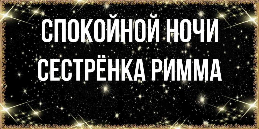 Открытка на каждый день с именем, Сестрёнка-Римма Спокойной ночи засыпаем под звездами Прикольная открытка с пожеланием онлайн скачать бесплатно 