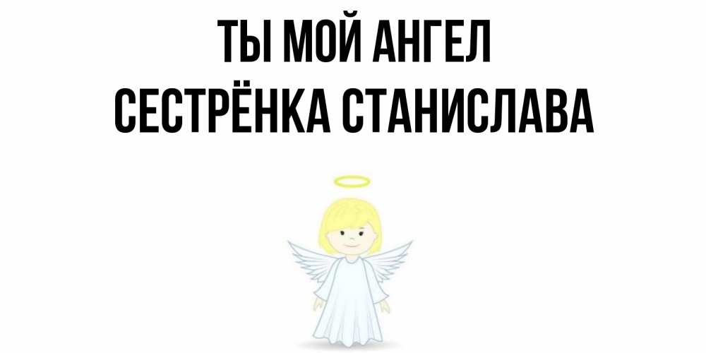 Открытка на каждый день с именем, Сестрёнка-Станислава Ты мой ангел ангел Прикольная открытка с пожеланием онлайн скачать бесплатно 