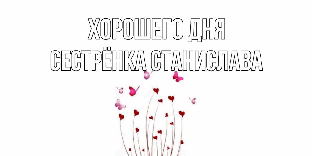 Открытка на каждый день с именем, Сестрёнка-Станислава Хорошего дня отличного дня Прикольная открытка с пожеланием онлайн скачать бесплатно 