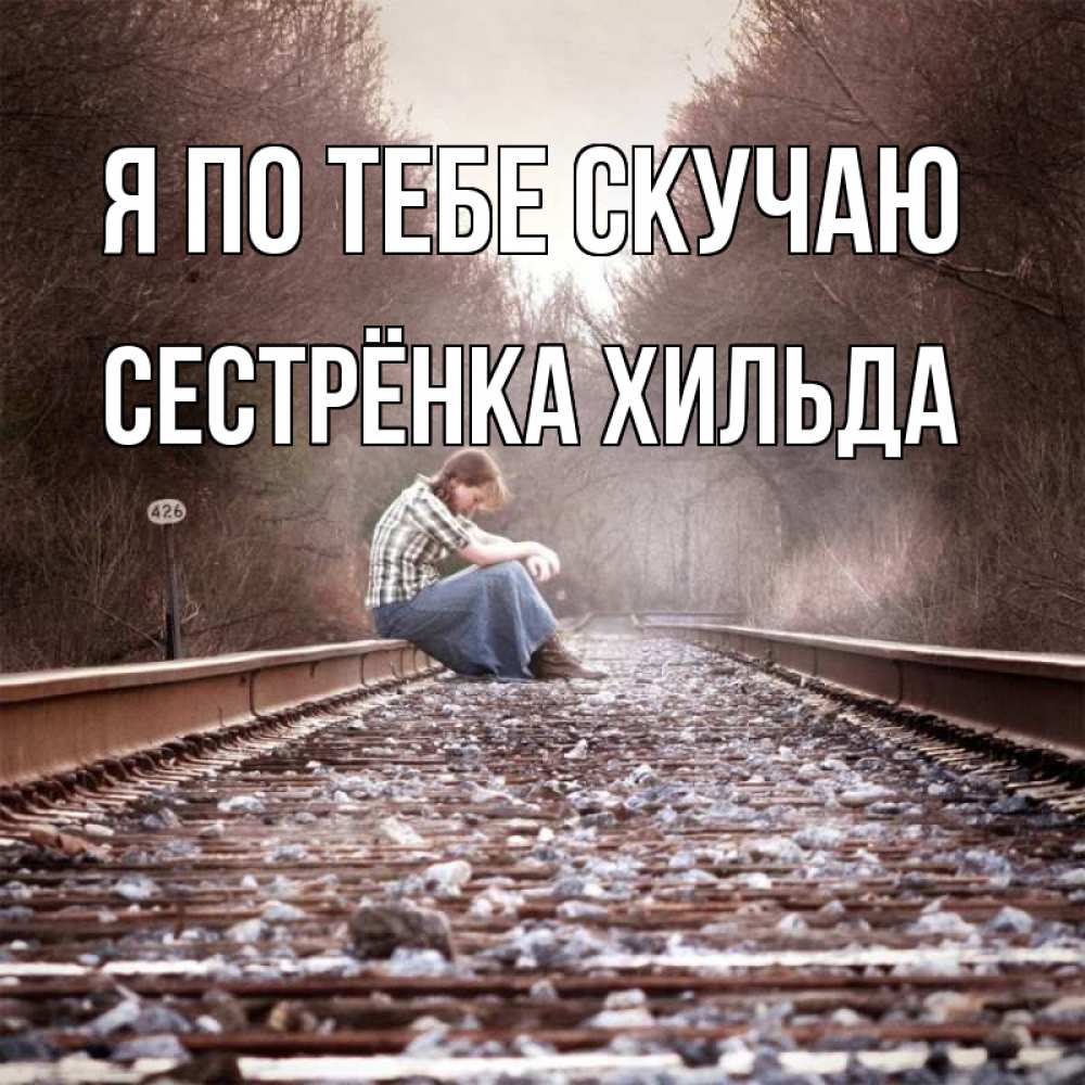 Открытка на каждый день с именем, Сестрёнка-Хильда Я по тебе скучаю скучаю Прикольная открытка с пожеланием онлайн скачать бесплатно 