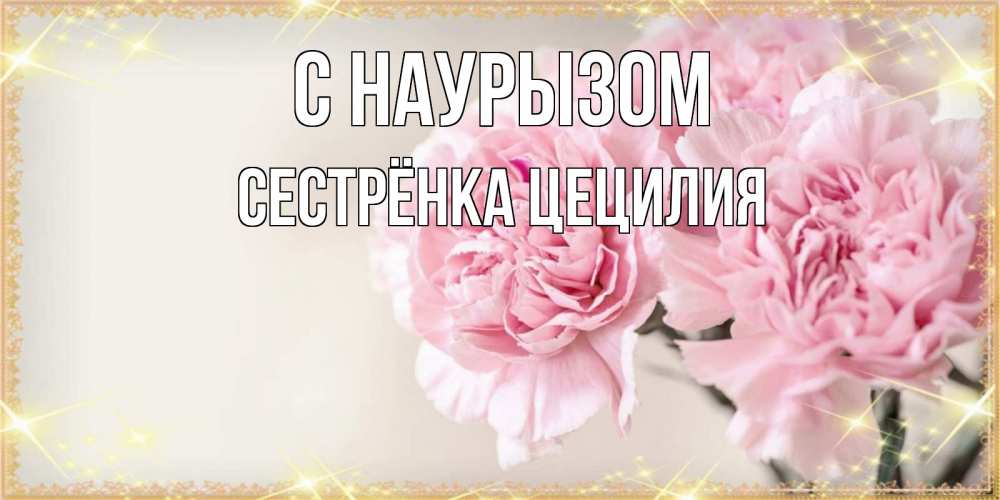Открытка на каждый день с именем, Сестрёнка-Цецилия С наурызом открытка с розовыми цветами в рамочке с подписью праздник весны наурыз Прикольная открытка с пожеланием онлайн скачать бесплатно 