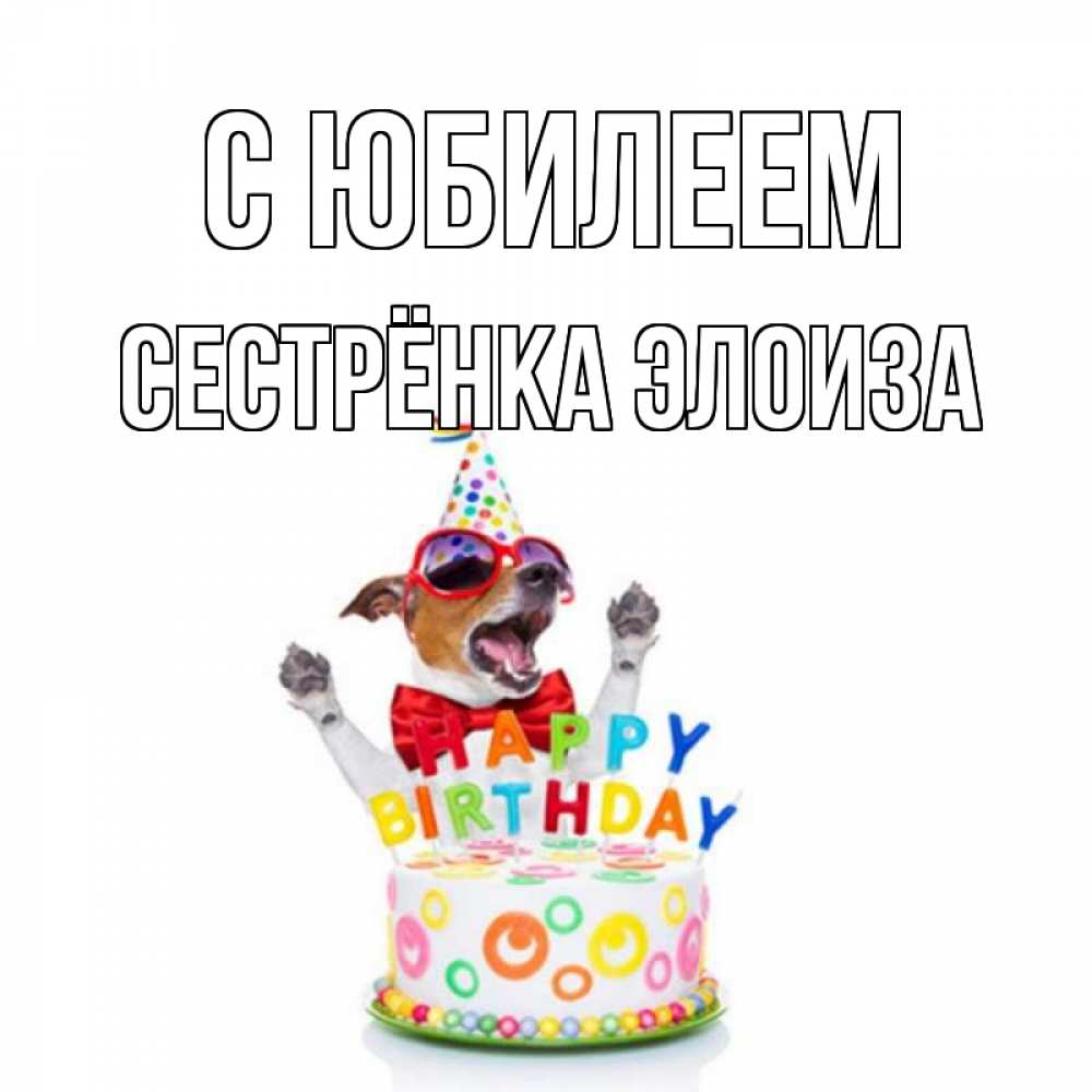 Открытка на каждый день с именем, Сестрёнка-Элоиза С юбилеем тортик Прикольная открытка с пожеланием онлайн скачать бесплатно 