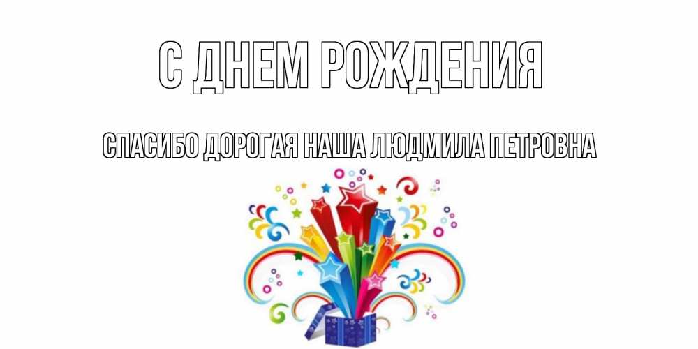 Открытка на каждый день с именем, Спасибо-дорогая-наша-Людмила-Петровна С днем рождения Коробка,радуга,звезды Прикольная открытка с пожеланием онлайн скачать бесплатно 