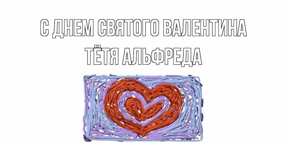Открытка на каждый день с именем, Тётя-Альфреда С днем Святого Валентина красное сердечко для валентинки Прикольная открытка с пожеланием онлайн скачать бесплатно 