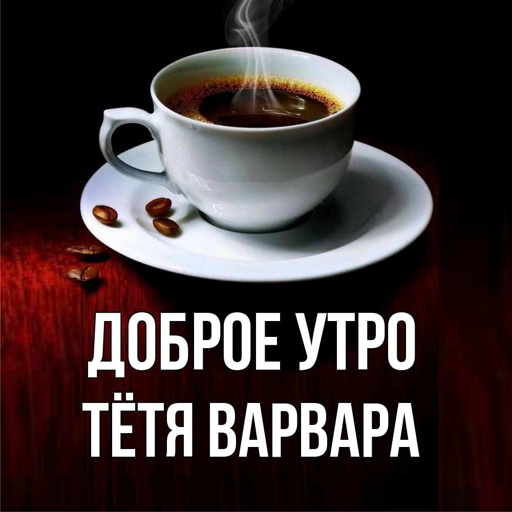Открытка на каждый день с именем, Тётя-Варвара Доброе утро белая посуда Прикольная открытка с пожеланием онлайн скачать бесплатно 