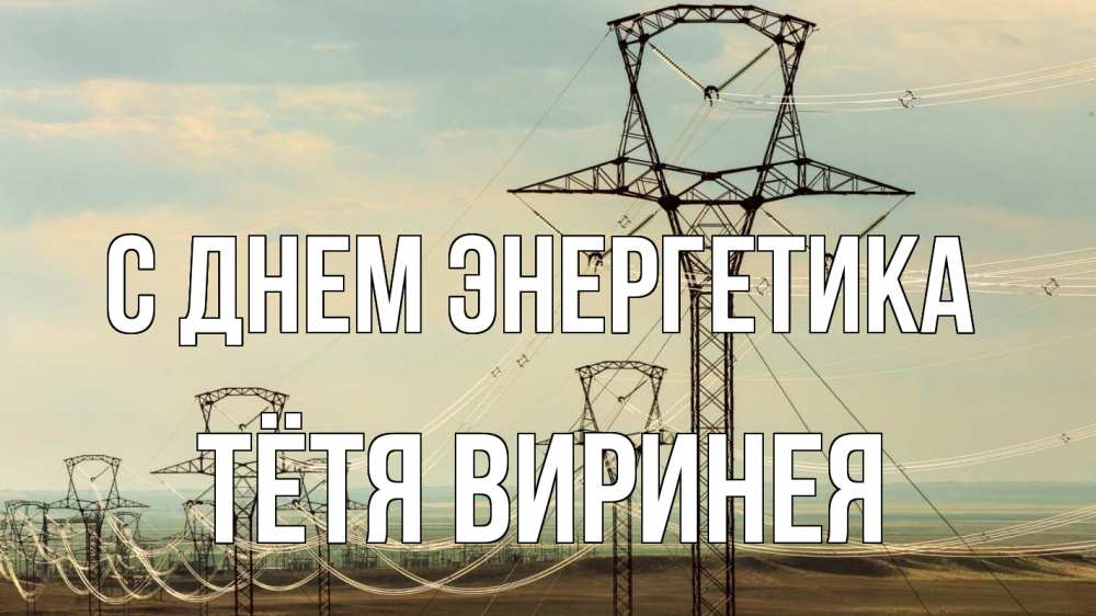 Открытка на каждый день с именем, Тётя-Виринея С днем энергетика провода небо Прикольная открытка с пожеланием онлайн скачать бесплатно 