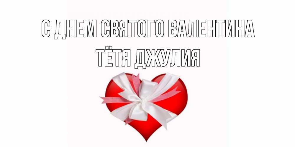 Открытка на каждый день с именем, Тётя-Джулия С днем Святого Валентина сердечко на 14 февраля  для моей девушки подписать именем Прикольная открытка с пожеланием онлайн скачать бесплатно 