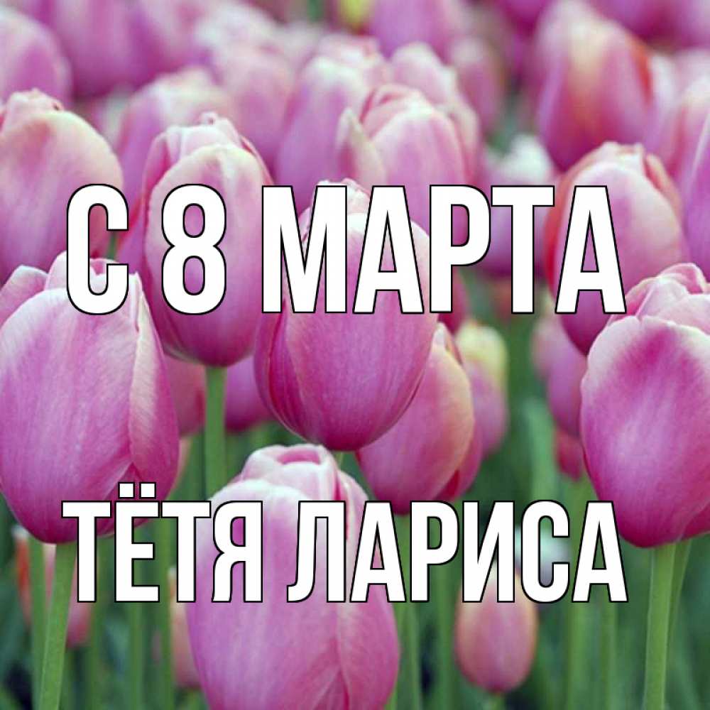 Открытка на каждый день с именем, Тётя-Лариса С 8 марта на международный женский день 3 Прикольная открытка с пожеланием онлайн скачать бесплатно 