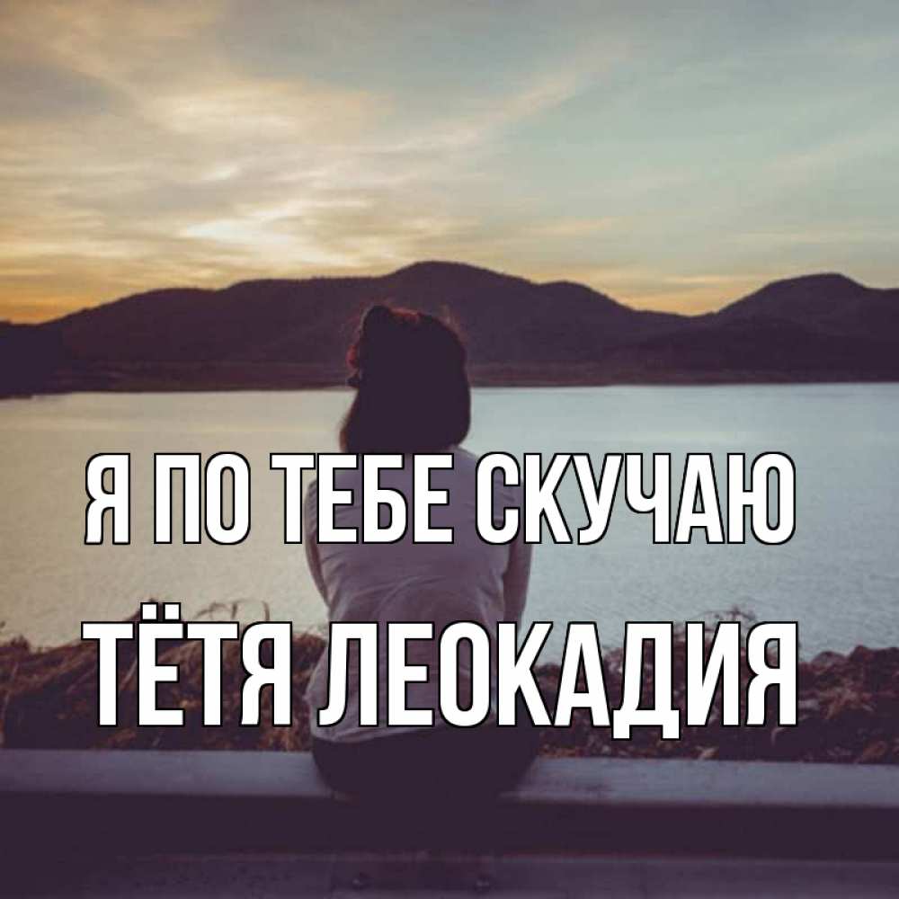 Открытка на каждый день с именем, Тётя-Леокадия Я по тебе скучаю я уже соскучилась Прикольная открытка с пожеланием онлайн скачать бесплатно 