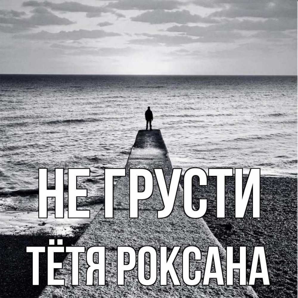 Открытка на каждый день с именем, Тётя-Роксана Не грусти море Прикольная открытка с пожеланием онлайн скачать бесплатно 