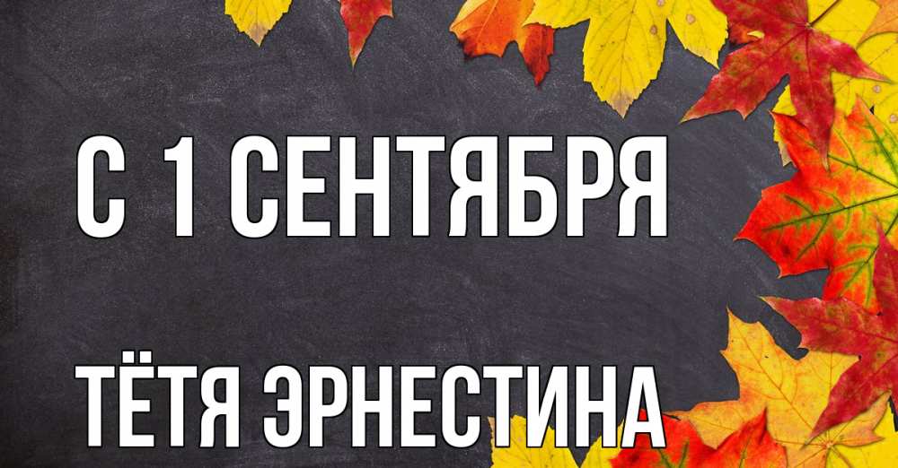 Открытка на каждый день с именем, Тётя-Эрнестина С 1 сентября с днем знаний Прикольная открытка с пожеланием онлайн скачать бесплатно 