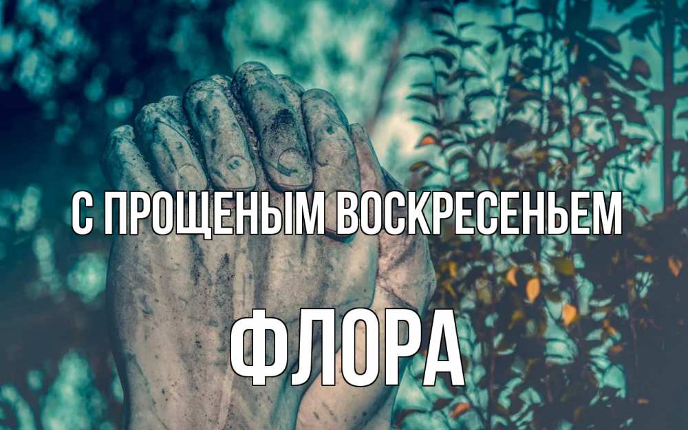Открытка на каждый день с именем, Флора С прощеным воскресеньем руки Прикольная открытка с пожеланием онлайн скачать бесплатно 