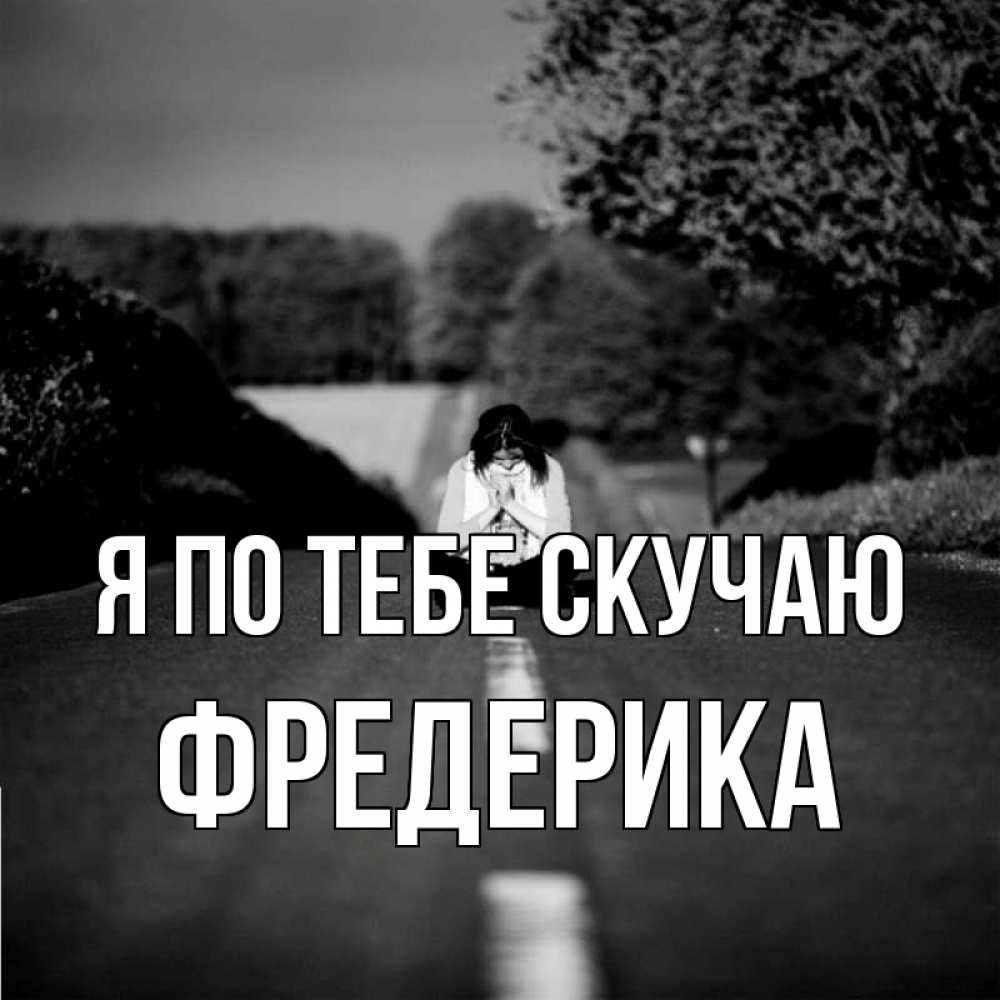 Открытка на каждый день с именем, Фредерика Я по тебе скучаю фото Прикольная открытка с пожеланием онлайн скачать бесплатно 