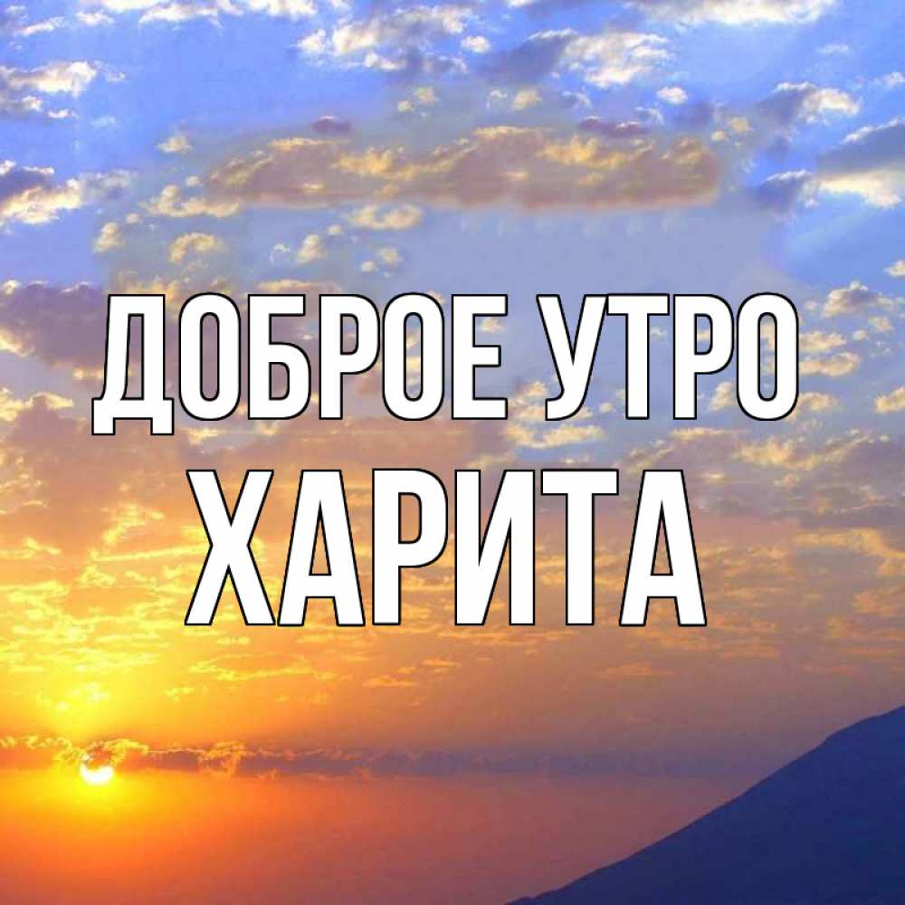 Открытка на каждый день с именем, Харита Доброе утро облака и солнце Прикольная открытка с пожеланием онлайн скачать бесплатно 