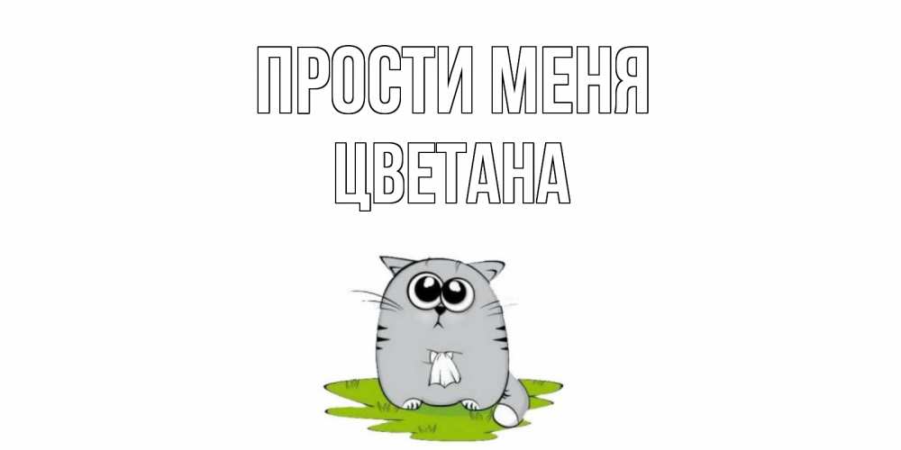 Открытка на каждый день с именем, Цветана Прости меня открытка с котиком просящим прощения Прикольная открытка с пожеланием онлайн скачать бесплатно 