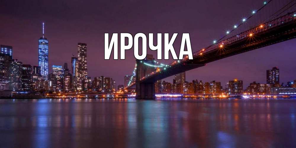 Открытка на каждый день с именем, ирочка Главная ночной мост Прикольная открытка с пожеланием онлайн скачать бесплатно 