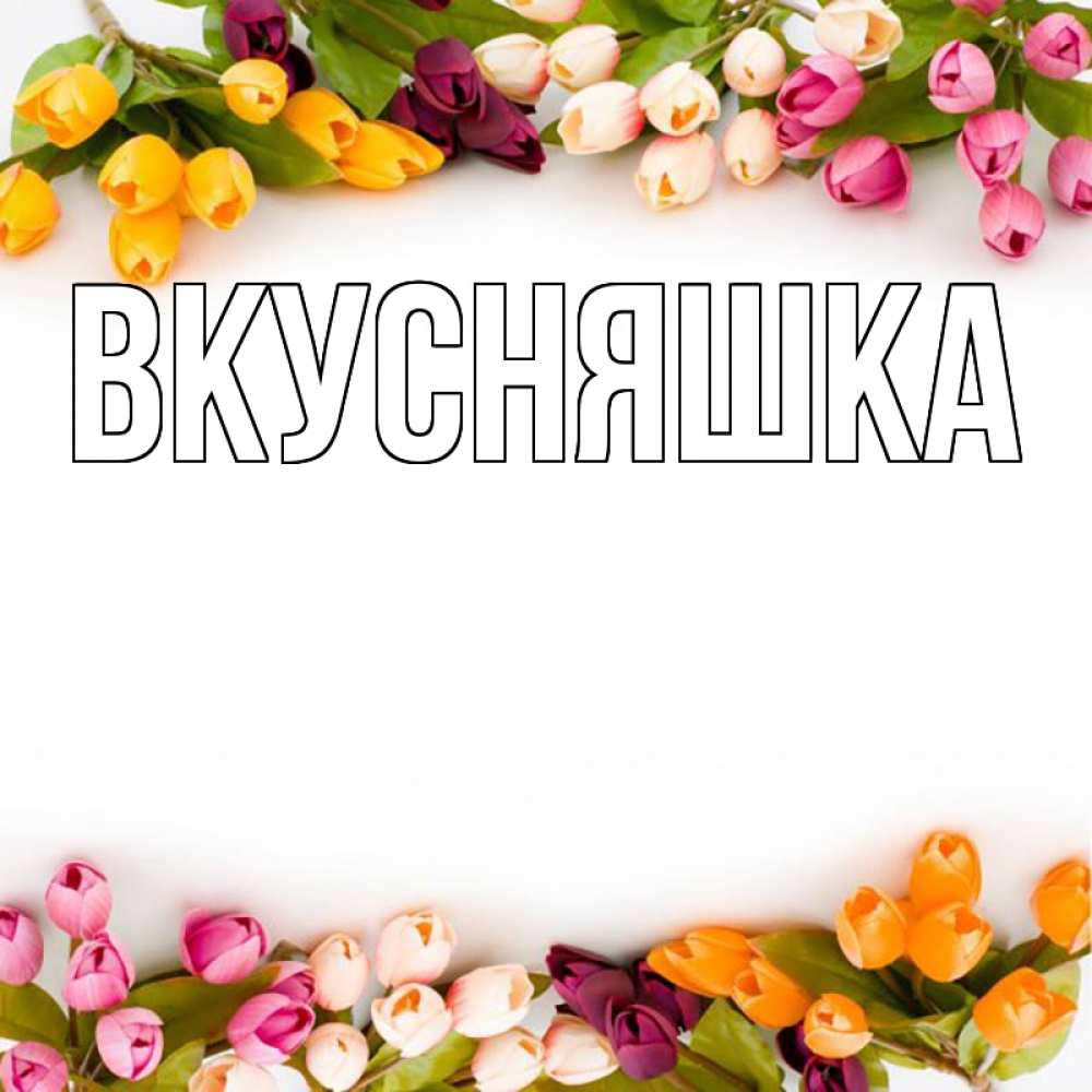 Открытка на каждый день с именем, Вкусняшка Главная весна март Прикольная открытка с пожеланием онлайн скачать бесплатно 