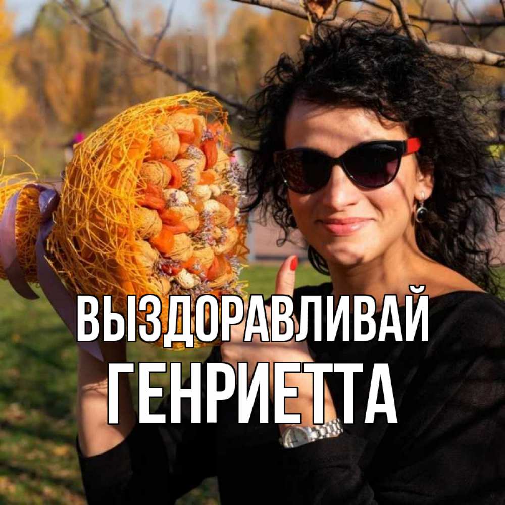 Открытка на каждый день с именем, Генриетта Выздоравливай что то там у нее в букете Прикольная открытка с пожеланием онлайн скачать бесплатно 