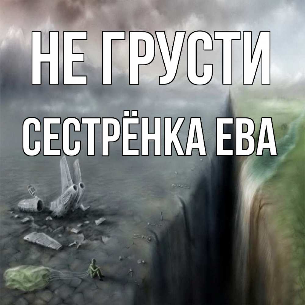 Открытка на каждый день с именем, Сестрёнка-Ева Не грусти все спаслись. Прикольная открытка с пожеланием онлайн скачать бесплатно 