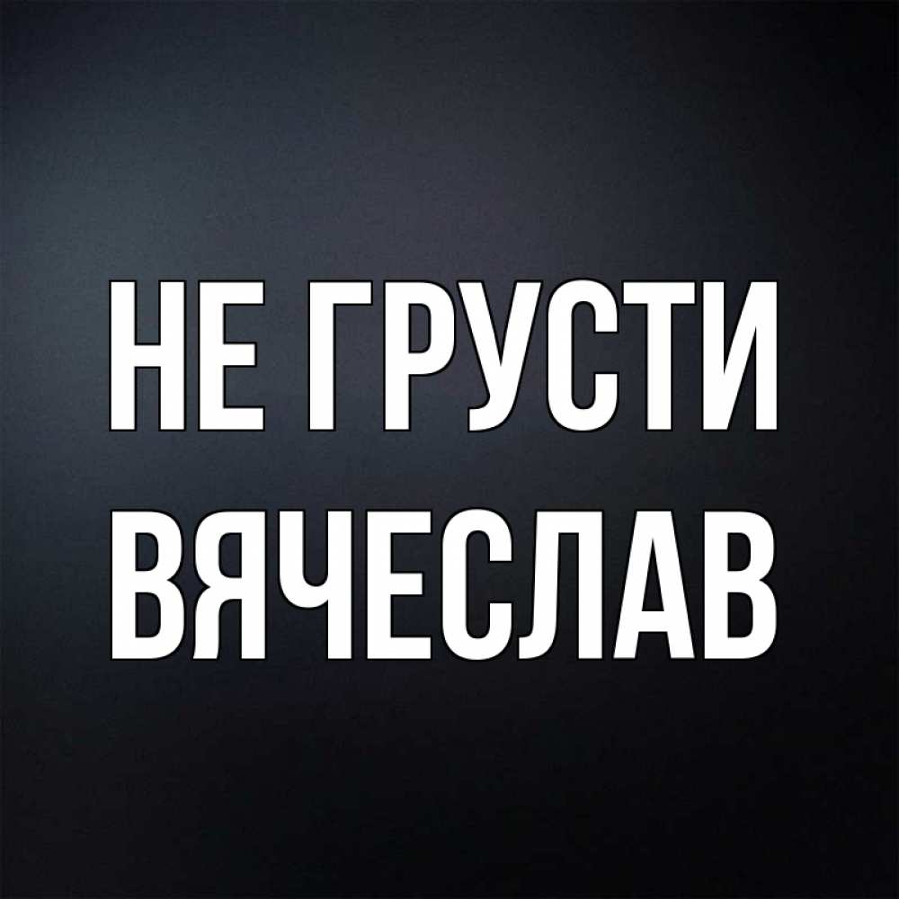 Открытка на каждый день с именем, Вячеслав Не грусти Градиент серый Прикольная открытка с пожеланием онлайн скачать бесплатно 
