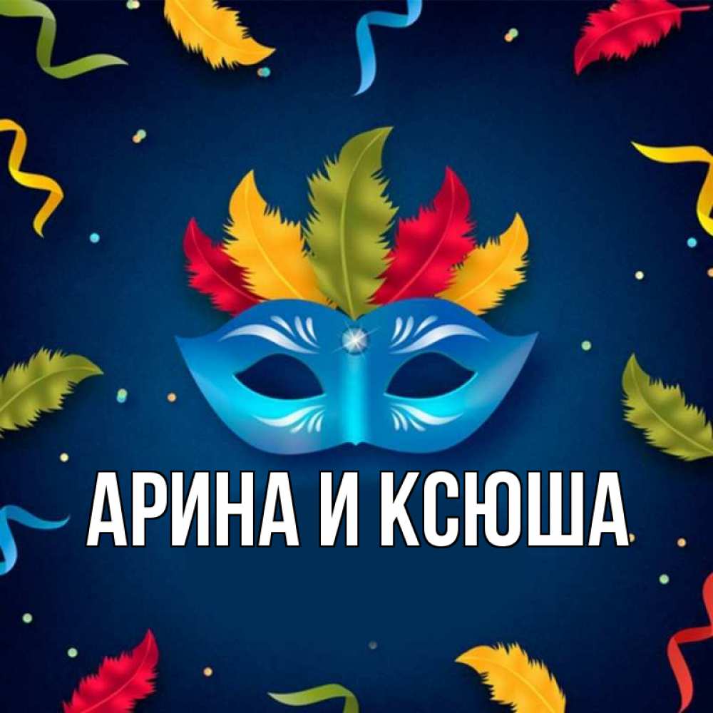 Открытка на каждый день с именем, Арина-и-Ксюша Главная маска Прикольная открытка с пожеланием онлайн скачать бесплатно 
