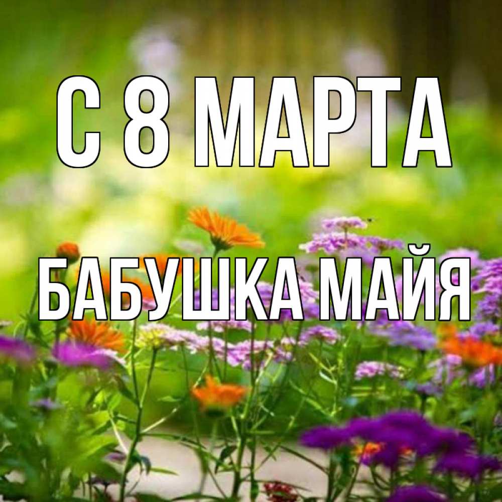Открытка на каждый день с именем, Бабушка-Майя С 8 МАРТА цветы Прикольная открытка с пожеланием онлайн скачать бесплатно 