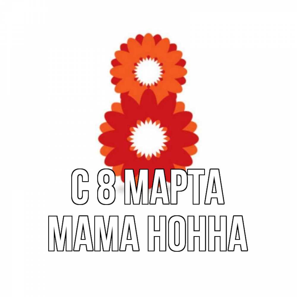 Открытка на каждый день с именем, Мама-Нонна С 8 марта восьмерка из лепестков Прикольная открытка с пожеланием онлайн скачать бесплатно 