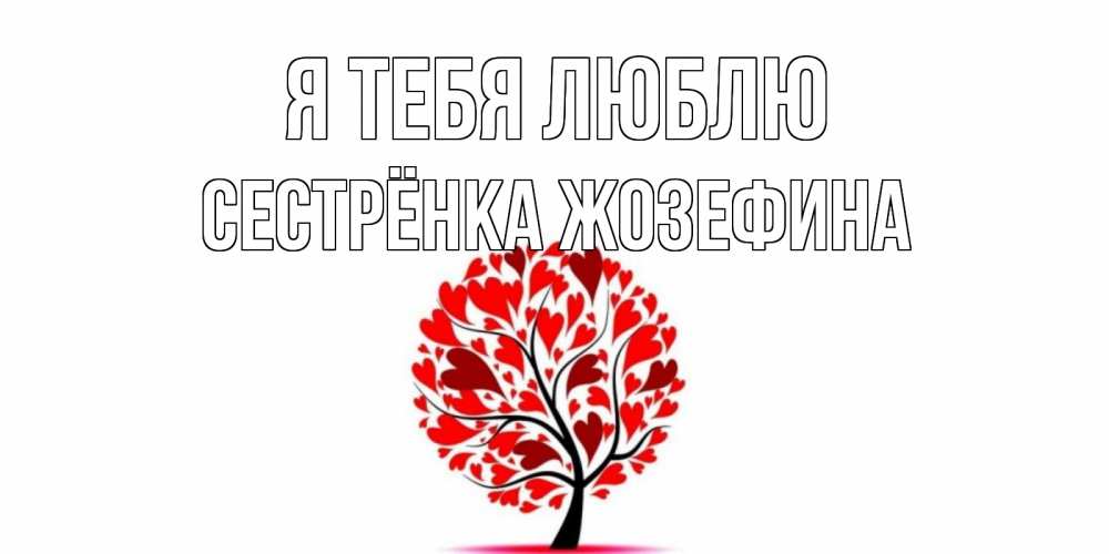 Открытка на каждый день с именем, Сестрёнка-Жозефина Я тебя люблю дерево, листья Прикольная открытка с пожеланием онлайн скачать бесплатно 