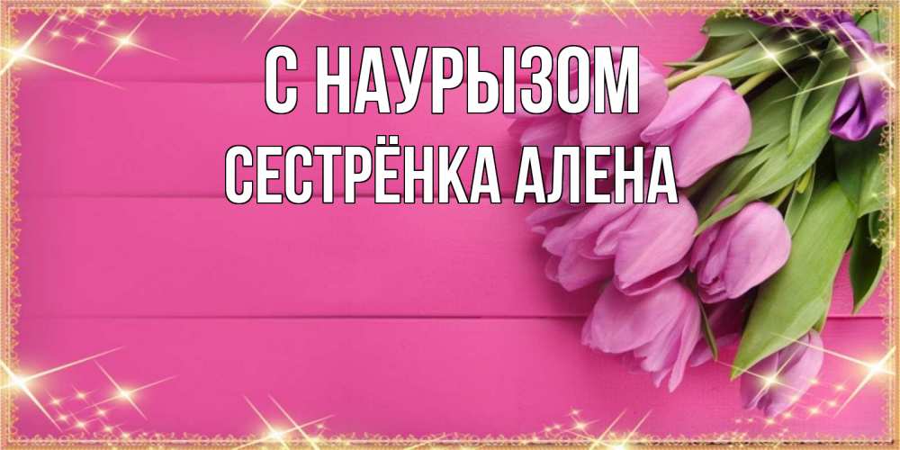 Открытка на каждый день с именем, Сестрёнка-Алена С наурызом открытка для фотошопа с подписью Прикольная открытка с пожеланием онлайн скачать бесплатно 