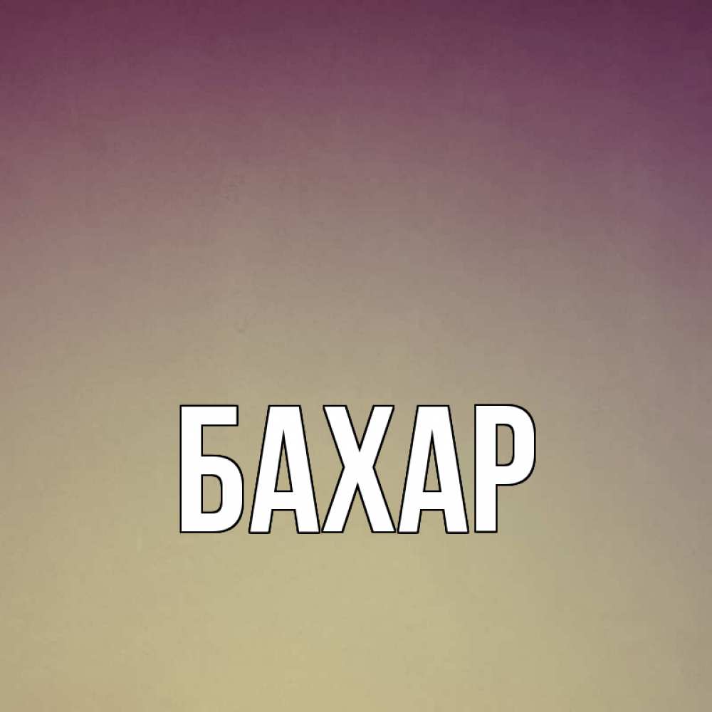 Открытка на каждый день с именем, Бахар Главная для любимой Прикольная открытка с пожеланием онлайн скачать бесплатно 