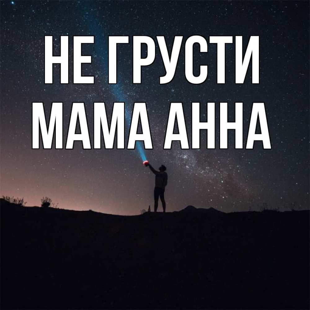 Открытка на каждый день с именем, Мама-Анна Не грусти луч света и млечный путь Прикольная открытка с пожеланием онлайн скачать бесплатно 