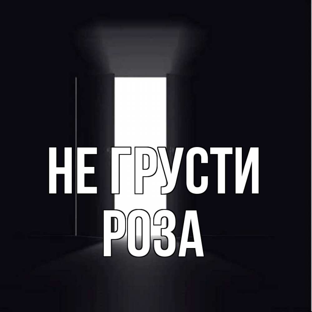Открытка на каждый день с именем, Роза Не грусти открытая дверь Прикольная открытка с пожеланием онлайн скачать бесплатно 