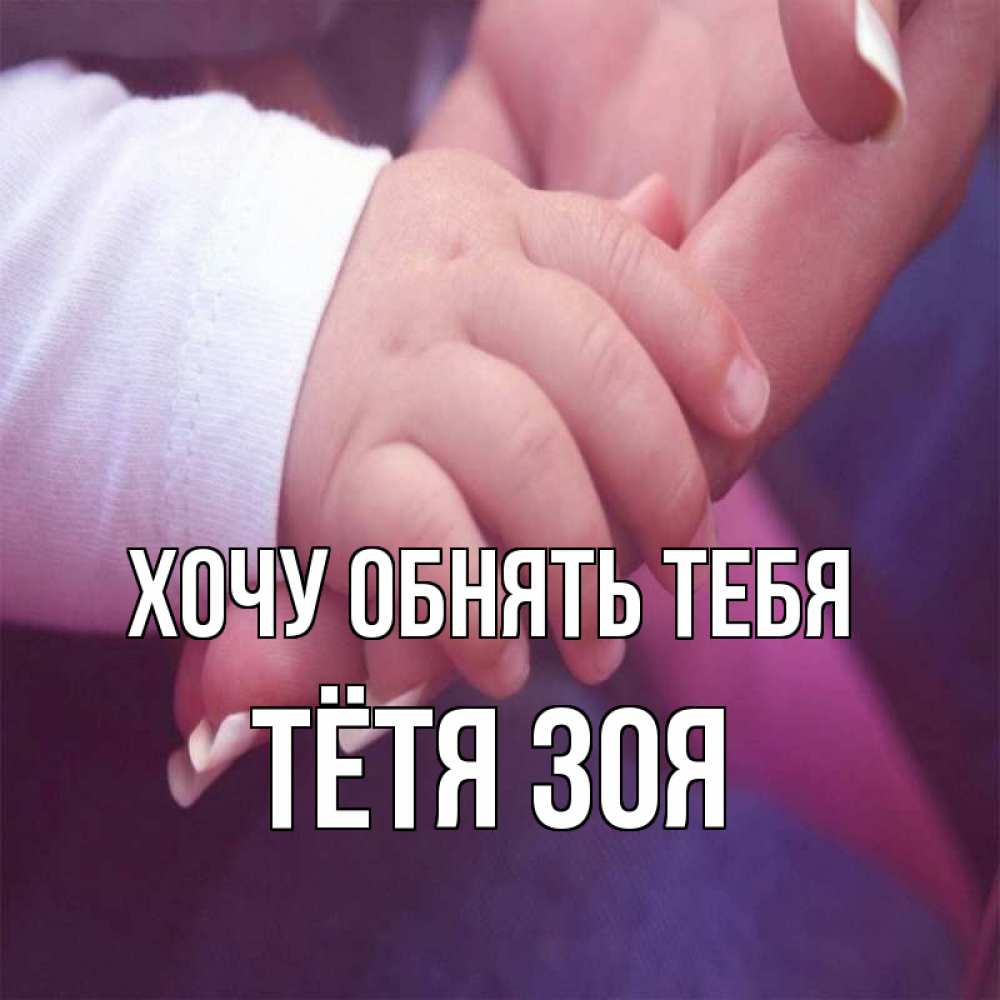 Открытка на каждый день с именем, Тётя-Зоя Хочу обнять тебя мама с ребенком Прикольная открытка с пожеланием онлайн скачать бесплатно 