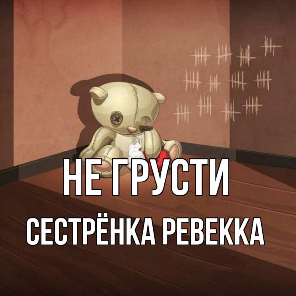 Открытка на каждый день с именем, Сестрёнка-Ревекка Не грусти мишку бросила хозяйка Прикольная открытка с пожеланием онлайн скачать бесплатно 