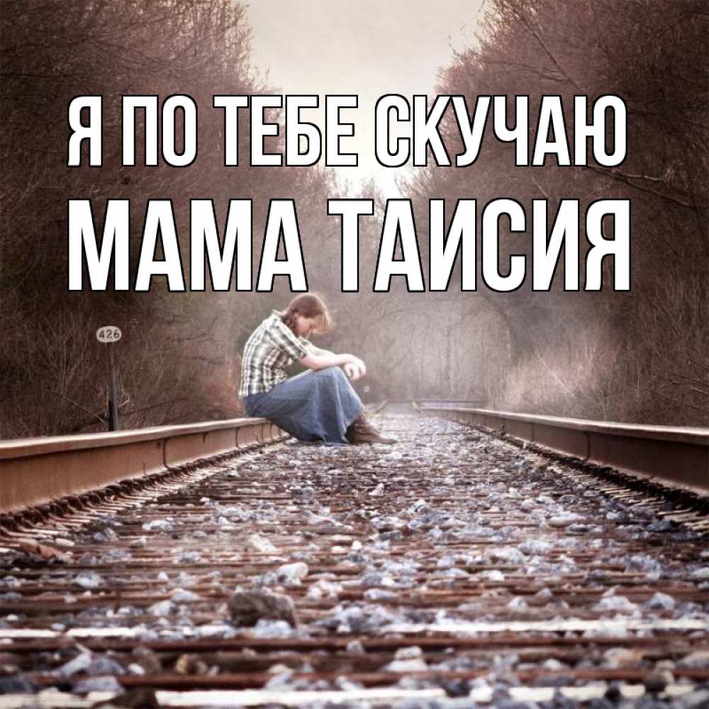 Открытка на каждый день с именем, Мама-Таисия Я по тебе скучаю скучаю Прикольная открытка с пожеланием онлайн скачать бесплатно 